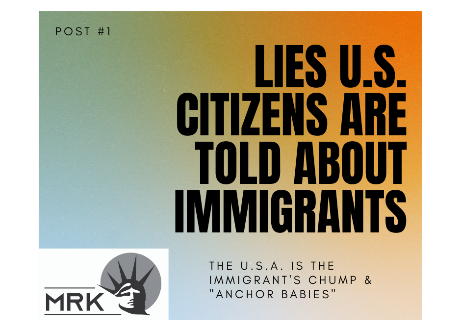 Lies U.S. Citizens Are Told About Immigrants: The USA is the Immigrant’s Chump & “Anchor Babies”